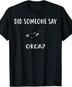 Did Someone Say ORCA? Design Funny ORCAS T-Shirt