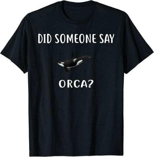 Did Someone Say ORCA? Design Funny ORCAS T-Shirt